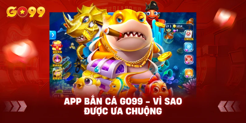 App Bắn Cá Go99 - Vì Sao Được Ưa Chuộng